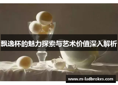 飘逸杯的魅力探索与艺术价值深入解析