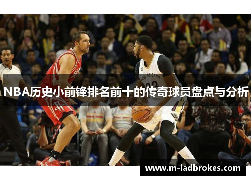 NBA历史小前锋排名前十的传奇球员盘点与分析