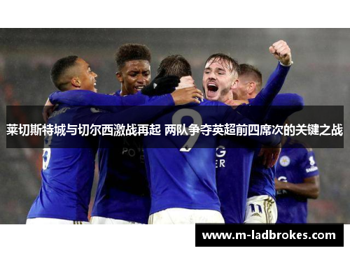 莱切斯特城与切尔西激战再起 两队争夺英超前四席次的关键之战