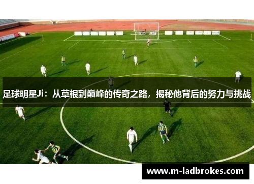 足球明星Ji：从草根到巅峰的传奇之路，揭秘他背后的努力与挑战