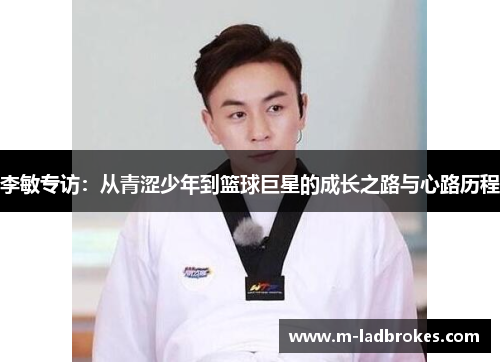 李敏专访：从青涩少年到篮球巨星的成长之路与心路历程