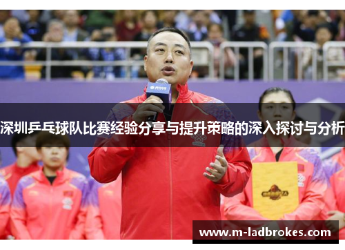 深圳乒乓球队比赛经验分享与提升策略的深入探讨与分析