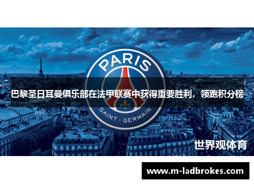 巴黎圣日耳曼俱乐部在法甲联赛中获得重要胜利，领跑积分榜