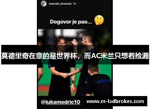 莫德里奇在意的是世界杯，而AC米兰只想着捡漏