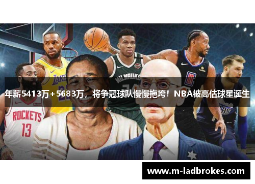年薪5413万+5683万，将争冠球队慢慢拖垮！NBA被高估球星诞生