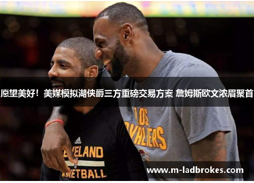 愿望美好！美媒模拟湖侠爵三方重磅交易方案 詹姆斯欧文浓眉聚首