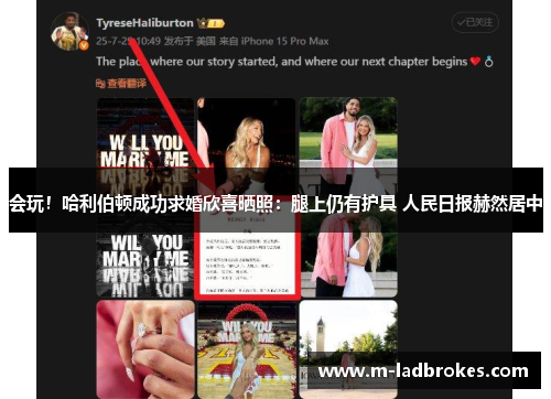 会玩！哈利伯顿成功求婚欣喜晒照：腿上仍有护具 人民日报赫然居中