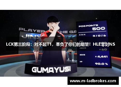 LCK第三阶段：对不起T1，辜负了你们的期望！HLE零封NS