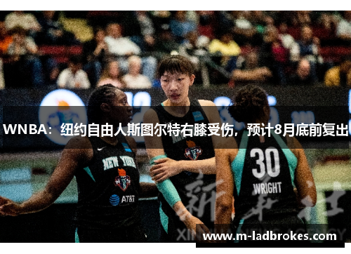 WNBA：纽约自由人斯图尔特右膝受伤，预计8月底前复出